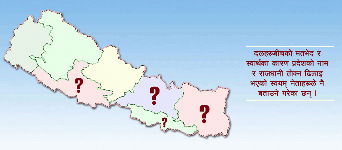 नाम र राजधानी तोक्न सकस : दलहरूबीचको मतभेद र स्वार्थ प्रमुख कारण