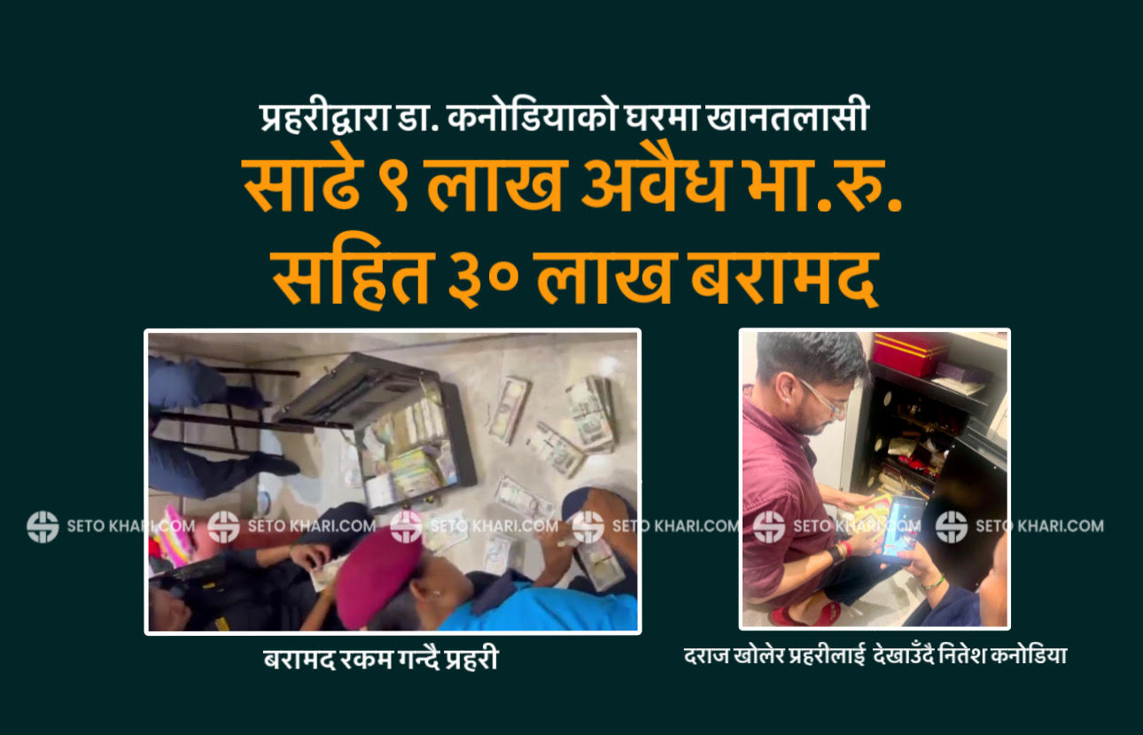 डा.कनोडियाको घरबाट साढे ९ लाख अवैध भा.रु.सहित ३० लाख बरामद